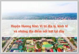 Huyện Hương Khê: Vị trí địa lý, kinh tế và những địa điểm nổi bật tại đây